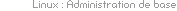 Linux : Administration syst&egrave;me, bases